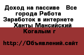 Доход на пассиве - Все города Работа » Заработок в интернете   . Ханты-Мансийский,Когалым г.